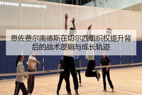 恩佐费尔南德斯在切尔西组织权提升背后的战术逻辑与成长轨迹