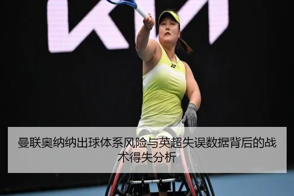 曼联奥纳纳出球体系风险与英超失误数据背后的战术得失分析
