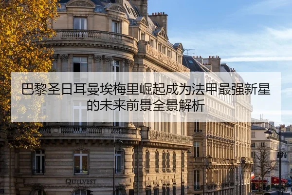 巴黎圣日耳曼埃梅里崛起成为法甲最强新星的未来前景全景解析